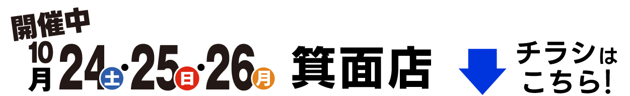 開催中 セール期間10月24日(土)・25日(日)・26日(月) 箕面店